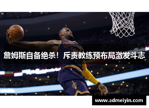 詹姆斯自备绝杀！斥责教练预布局激发斗志