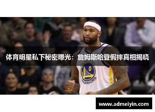 体育明星私下秘密曝光：詹姆斯哈登假摔真相揭晓